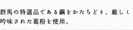 群馬の特選品である繭をかたちどり、厳しく吟味された葛粉を使用。