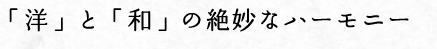 「洋」と「和」の絶妙なハーモニー