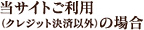 当サイトご利用の場合(クレジット決済以外)の場合