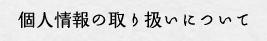 個人情報の取り扱いについて